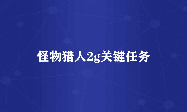 怪物猎人2g关键任务