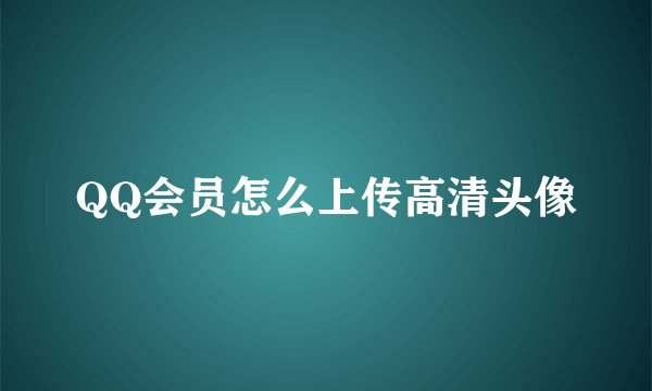 QQ会员怎么上传高清头像