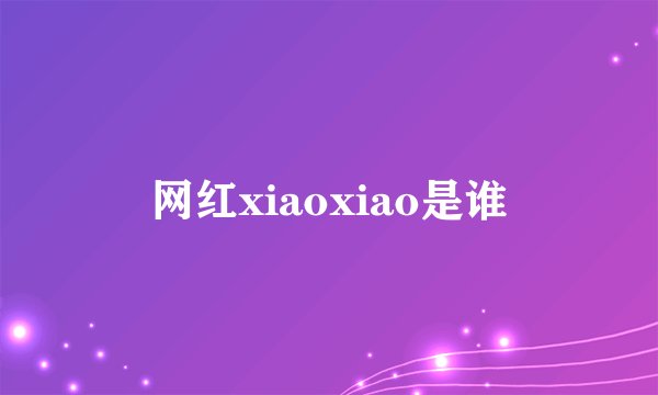 网红xiaoxiao是谁