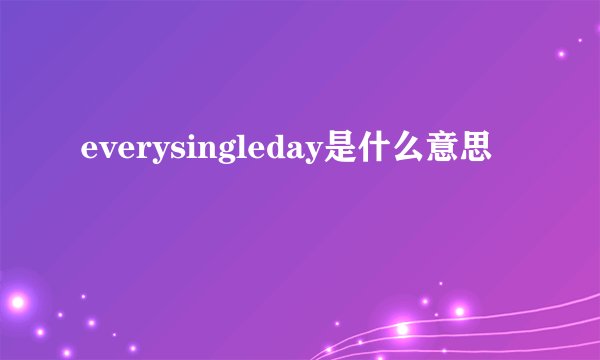 everysingleday是什么意思