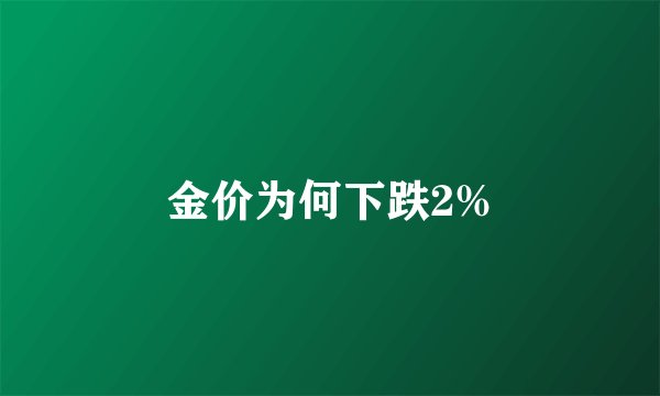 金价为何下跌2%