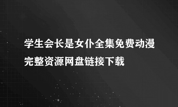 学生会长是女仆全集免费动漫完整资源网盘链接下载