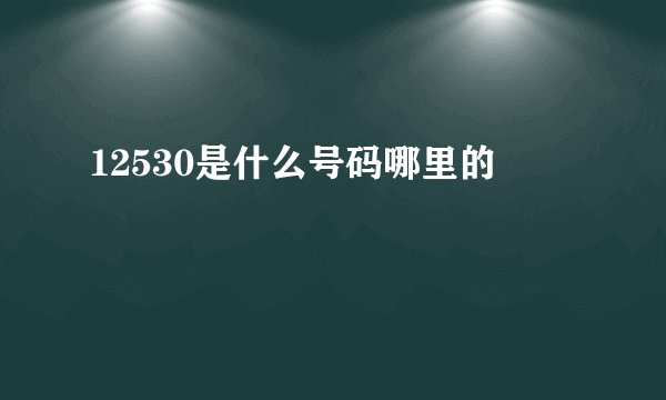 12530是什么号码哪里的