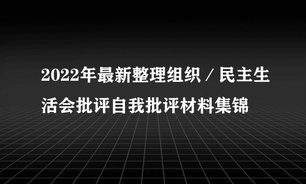 2022年最新整理组织／民主生活会批评自我批评材料集锦
