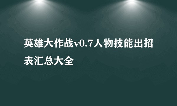 英雄大作战v0.7人物技能出招表汇总大全