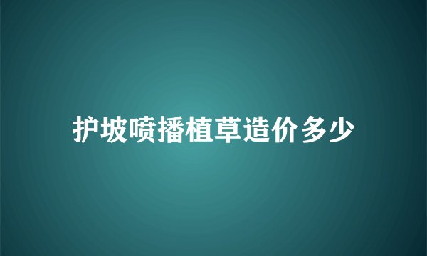 护坡喷播植草造价多少
