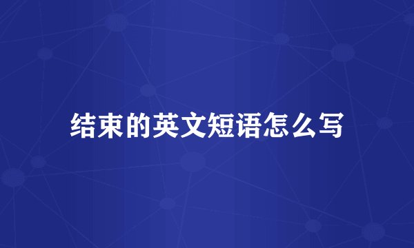 结束的英文短语怎么写