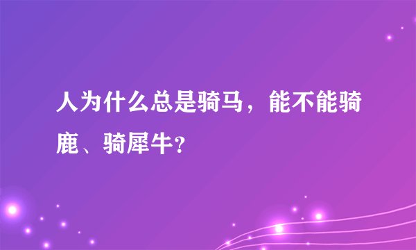 人为什么总是骑马，能不能骑鹿、骑犀牛？