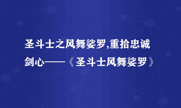 圣斗士之风舞娑罗,重拾忠诚剑心——《圣斗士风舞娑罗》