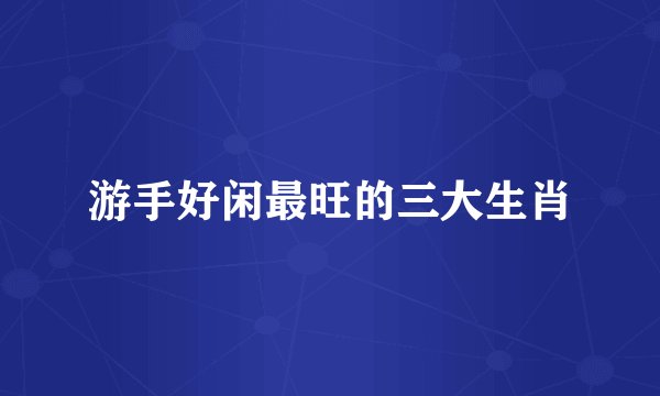 游手好闲最旺的三大生肖