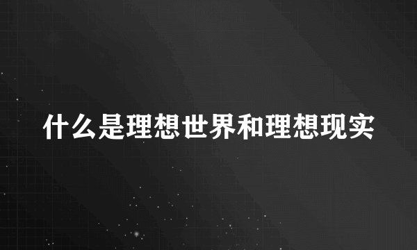 什么是理想世界和理想现实