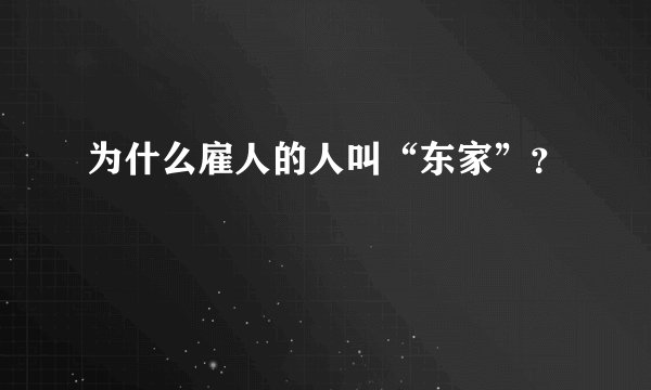 为什么雇人的人叫“东家”？