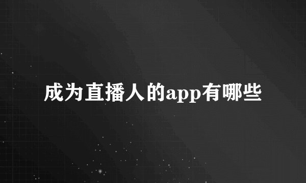成为直播人的app有哪些