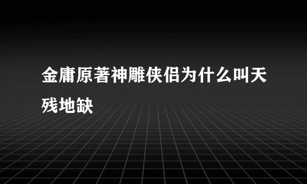 金庸原著神雕侠侣为什么叫天残地缺