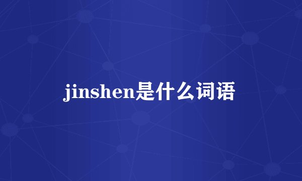 jinshen是什么词语