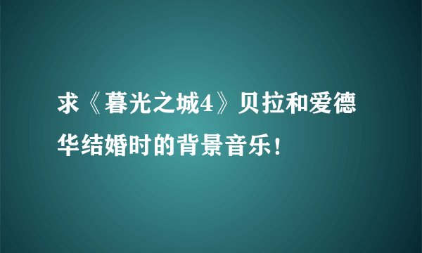 求《暮光之城4》贝拉和爱德华结婚时的背景音乐!