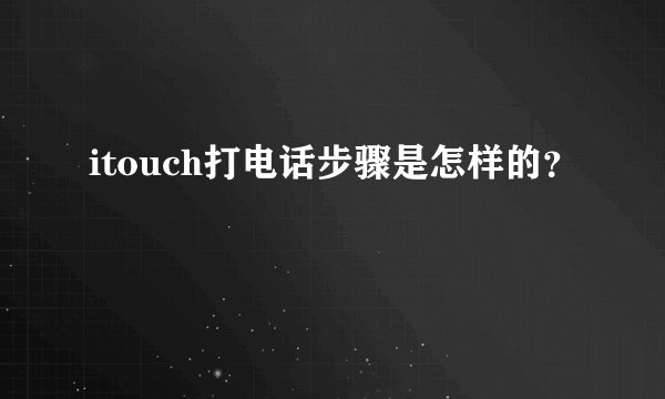 itouch打电话步骤是怎样的？
