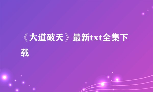 《大道破天》最新txt全集下载