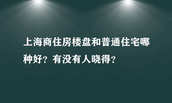 上海商住房楼盘和普通住宅哪种好？有没有人晓得？