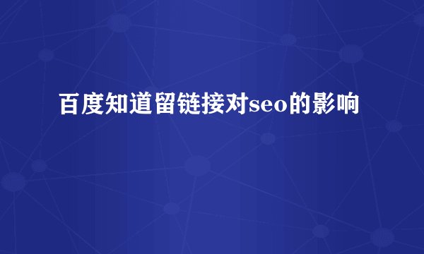 百度知道留链接对seo的影响