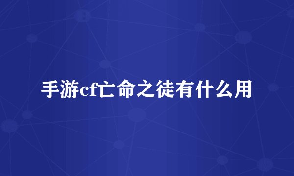 手游cf亡命之徒有什么用