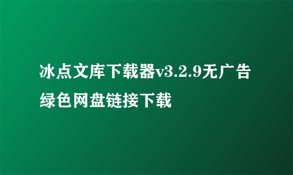 冰点文库下载器v3.2.9无广告绿色网盘链接下载