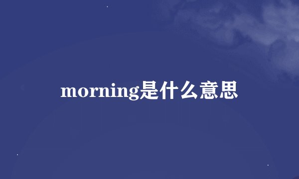 morning是什么意思