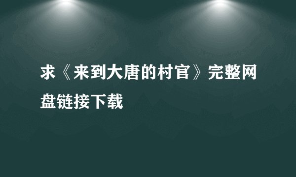 求《来到大唐的村官》完整网盘链接下载