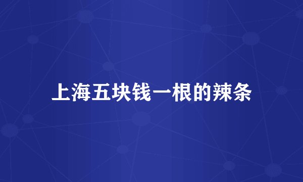 上海五块钱一根的辣条