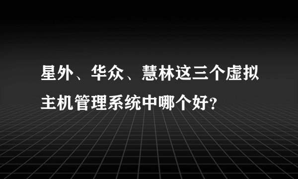 星外、华众、慧林这三个虚拟主机管理系统中哪个好？