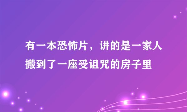 有一本恐怖片,讲的是一家人搬到了一座受诅咒的房子里