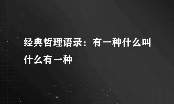 经典哲理语录：有一种什么叫什么有一种