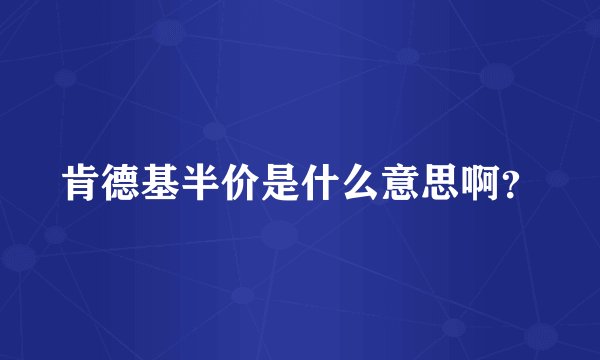 肯德基半价是什么意思啊?