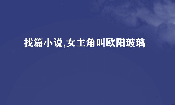找篇小说,女主角叫欧阳玻璃