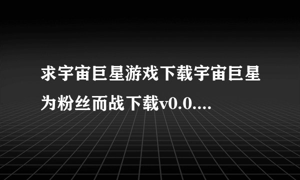 求宇宙巨星游戏下载宇宙巨星为粉丝而战下载v0.0.5完整网盘链接获取