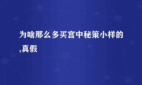 为啥那么多买宫中秘策小样的,真假