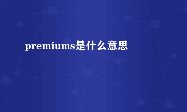 premiums是什么意思