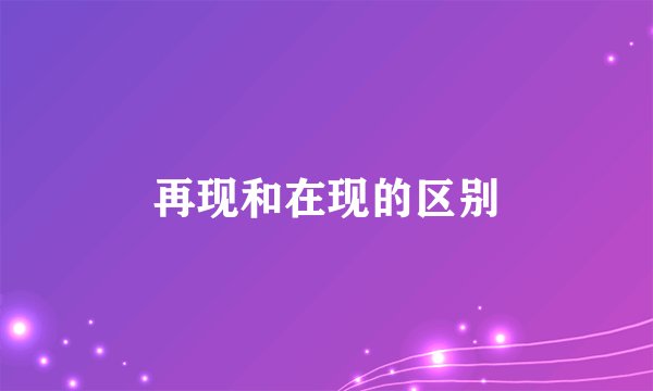 再现和在现的区别