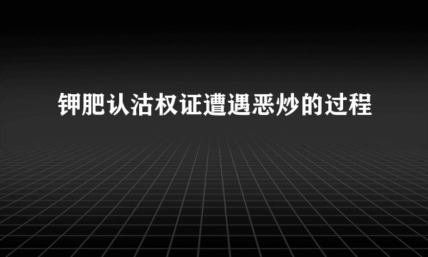 钾肥认沽权证遭遇恶炒的过程