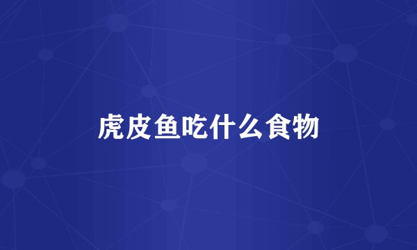 虎皮鱼吃什么食物