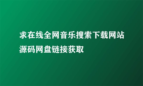 求在线全网音乐搜索下载网站源码网盘链接获取