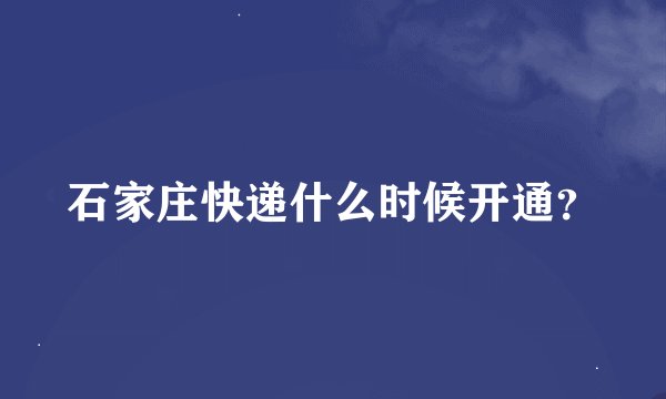 石家庄快递什么时候开通？