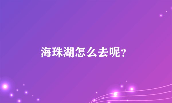 海珠湖怎么去呢？