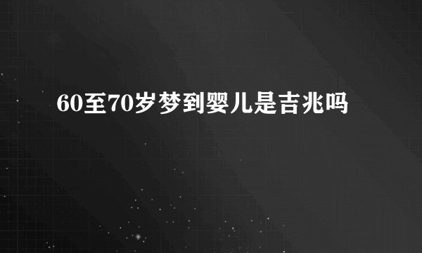 60至70岁梦到婴儿是吉兆吗