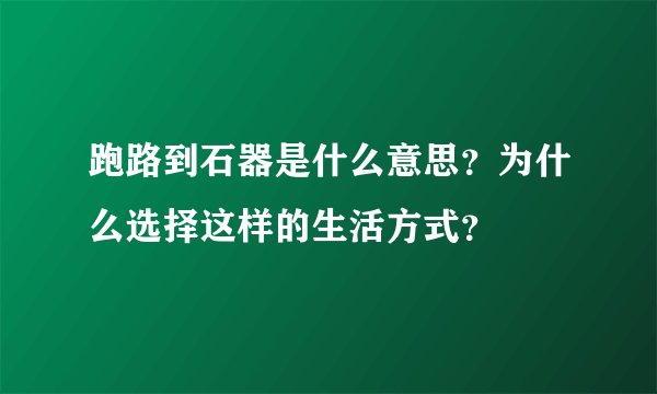 跑路到石器是什么意思?为什么选择这样的生活方式?