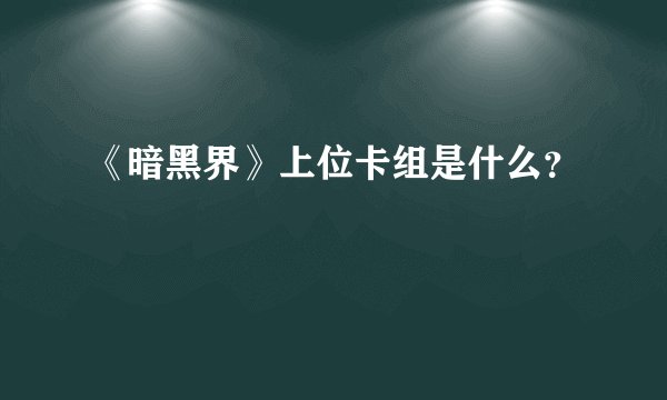 《暗黑界》上位卡组是什么？