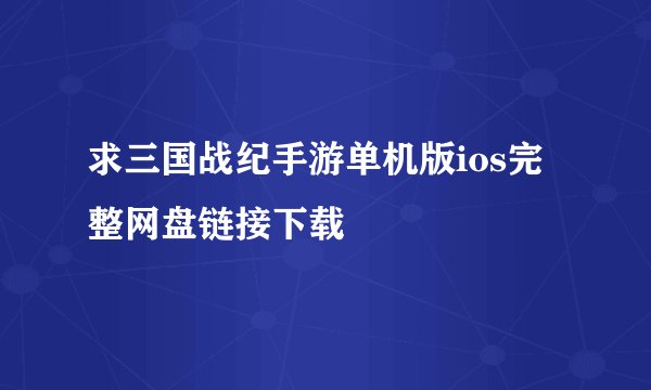 求三国战纪手游单机版ios完整网盘链接下载