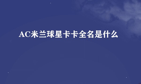 AC米兰球星卡卡全名是什么