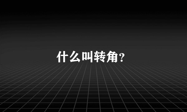 什么叫转角?