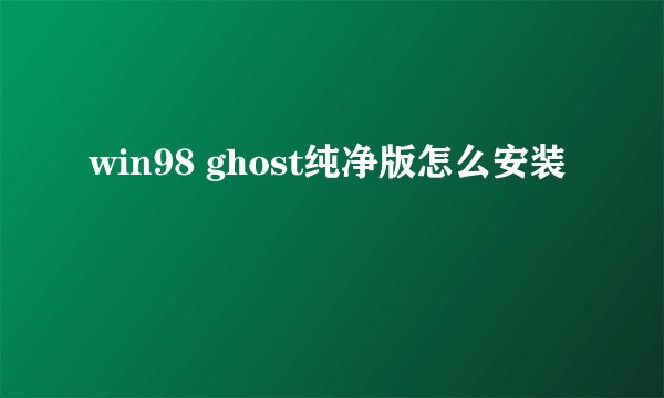 win98 ghost纯净版怎么安装